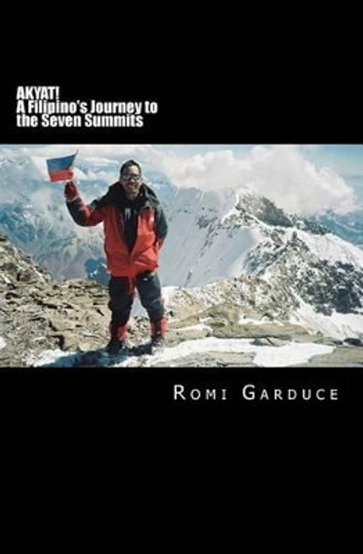AKYAT! A Filipino's Journey to the Seven Summits by Romi Garduce 9781492920182