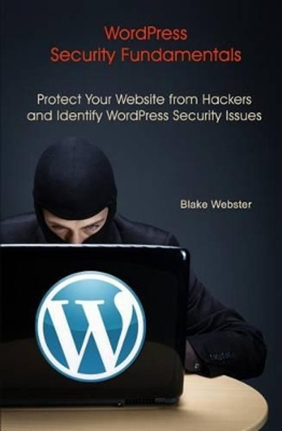 WordPress Security Fundamentals: Protect Your Website from Hackers and Identify WordPress Security Issues by Blake Webster 9781493555871