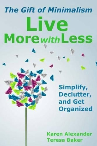 Live More With Less: The Gift of Minimalism: Simplify, Declutter and Get Organized by Teresa Baker 9781493714780