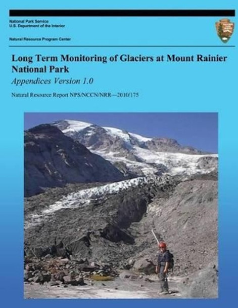 Long Term Monitoring of Glaciers at Mount Rainier National Park: Appendices Version 1.0 by National Park Service 9781492891277