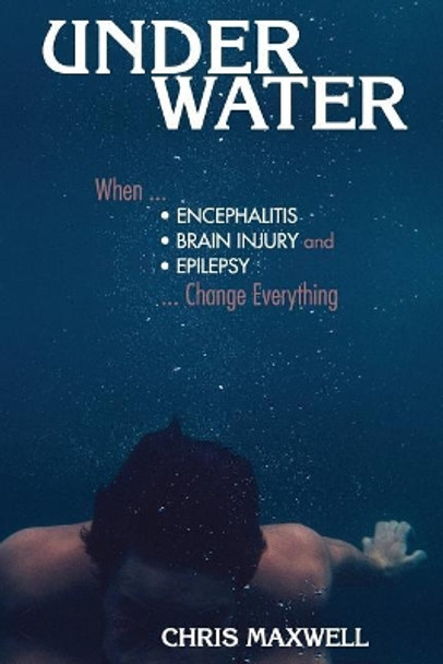 Underwater: When Encephalitis, Brain Injury and Epilepsy Change Everything by Chris Maxwell 9781943852529