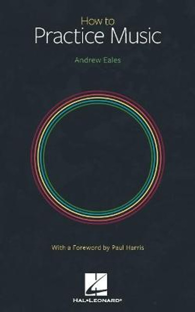 How to Practice Music by Andrew Eales with a Foreword by Paul Harris by Andrew Eales