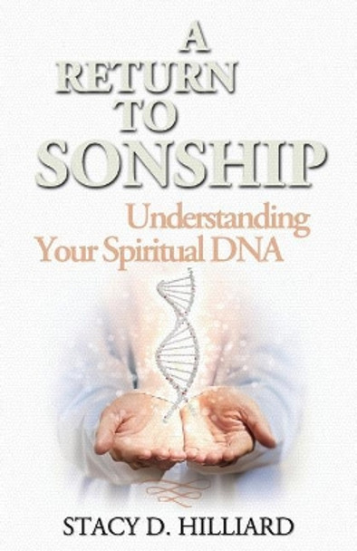 A Return to Sonship: Understanding Your Spiritual DNA by Stacy D Hilliard 9781943852123