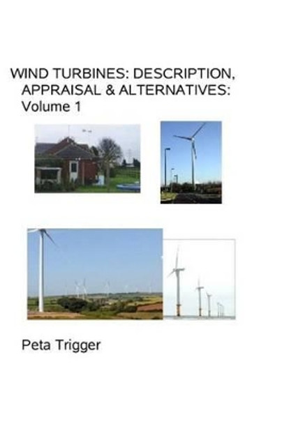 Wind Turbines: Description, Appraisal & Alternatives Volume I by Peta Trigger 9781494252137