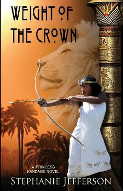 Weight of the Crown: A PRINCESS KANDAKE Novel by Stephanie Jefferson 9781480174344