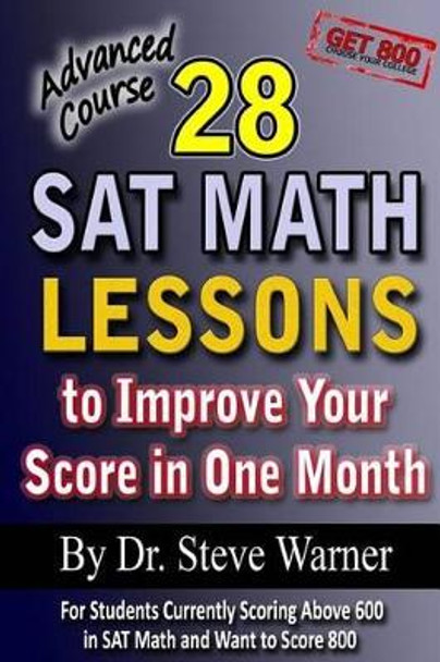 28 SAT Math Lessons to Improve Your Score in One Month - Advanced Course: For Students Currently Scoring Above 600 in SAT Math and Want to Score 800 by Steve Warner 9781481019330