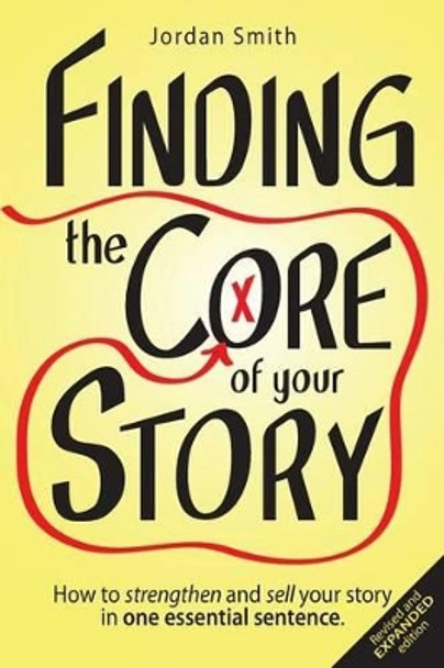 Finding the Core of Your Story: How to Strengthen and Sell Your Story in One Essential Sentence by Jordan Smith 9781481045407