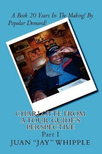 Charlotte From A Tour Guide's Perspective: Part I by Juan &quot;jay&quot; Whipple 9781481071284