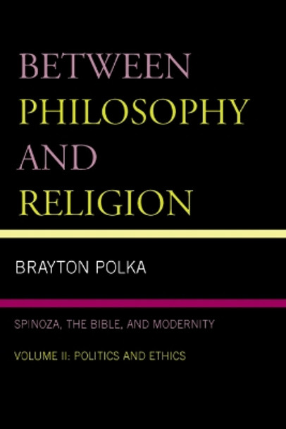 Between Philosophy and Religion, Vol. II: Spinoza, the Bible, and Modernity by Brayton Polka 9780739116043