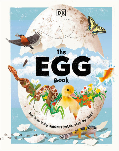 The Egg Book: See How Baby Animals Hatch, Step By Step! by DK