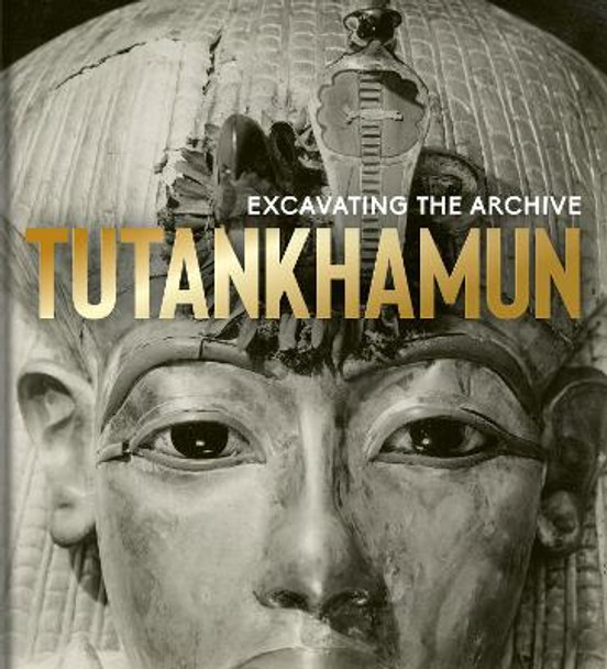 Tutankhamun: Excavating the Archive by The Griffith Institute