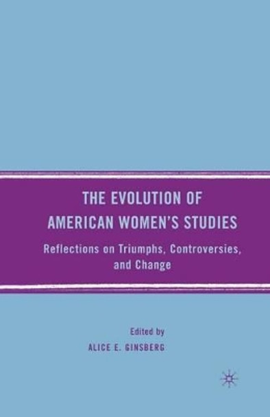 The Evolution of American Women's Studies: Reflections on Triumphs, Controversies, and Change by Alice E. Ginsberg 9781349373130