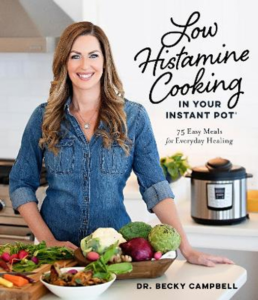 Low Histamine Cooking in Your Instant Pot: 75 Easy Meals for Everyday Healing by Dr Campbell