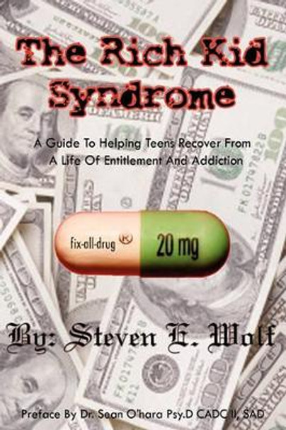 The Rich Kid Syndrome: A Guide To Helping Teens To Recover From A Life Of Entitlement And Addiction by Steven E Wolf 9781439213414