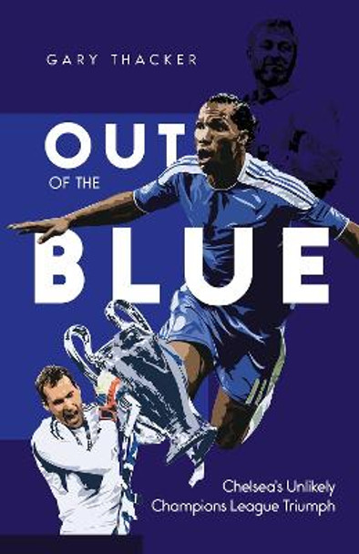 Out of the Blue: Chelsea'S Unlikely Champions League Triumph by Gary Thacker