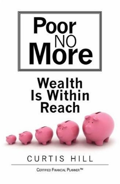 Poor No More: Wealth Is Within Reach by Curtis Hill 9781439212561