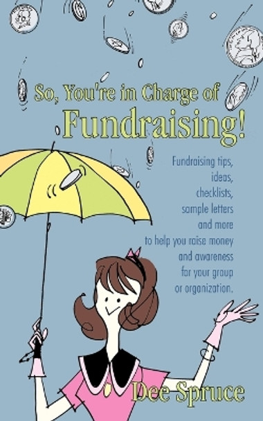 So, You're in Charge of Fundraising!: Fundraising Tips, Ideas, Checklists, Sample Letters and More to Help You Raise Money and Awareness for Your Group or Organization. by Dee Spruce 9781450270182