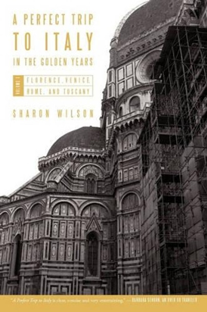 A Perfect Trip to Italy-In the Golden Years: Volume 1: Florence, Venice, Rome, and Tuscany by Sharon Wilson 9781450284417