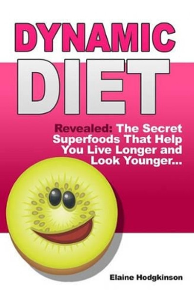 Dynamic Diet: Revealed: The Secret Superfoods That Help You Live Longer and Look Younger... by Elaine Hodgkinson 9781450577472