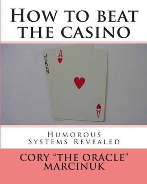 How to beat the casino: Humorous systems revealed by Cory &quot;the Oracle&quot; Marcinuk 9781452814605