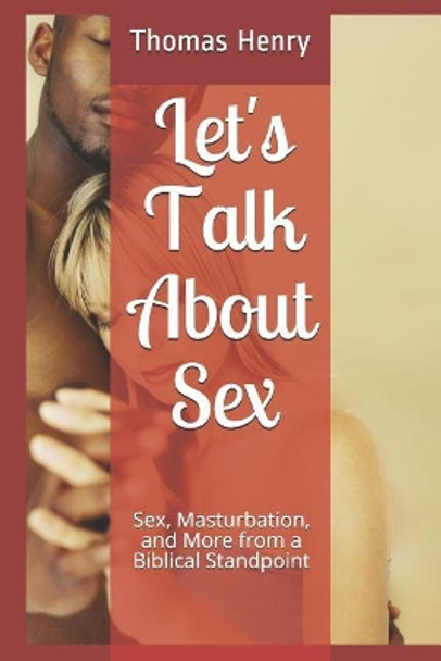 Let's Talk About Sex: Sex, Masturbation, and More from a Biblical Standpoint by Thomas Frank Henry Jr 9781099809446