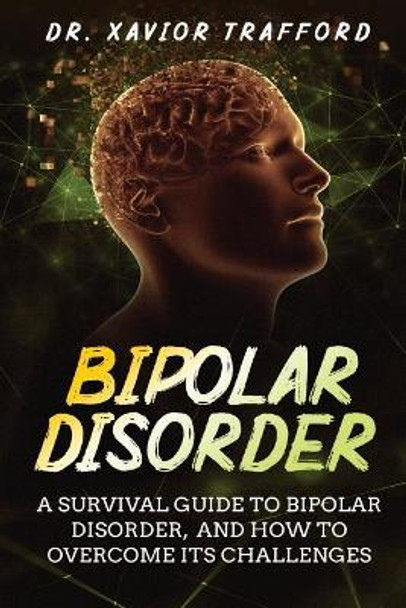 Bipolar Disorder: A Survival Guide to Bipolar Disorder, and How to Overcome Its Challenges by Dr Xavior Trafford 9781099225093