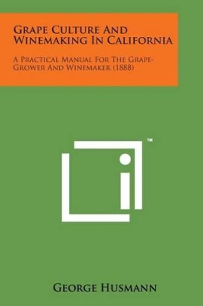 Grape Culture and Winemaking in California: A Practical Manual for the Grape-Grower and Winemaker (1888) by George Husmann 9781169970137