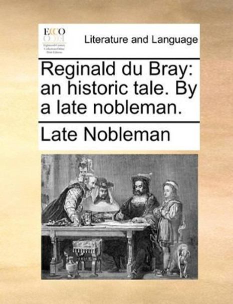 Reginald Du Bray: An Historic Tale. by a Late Nobleman. by Nobleman Late Nobleman 9781140922087