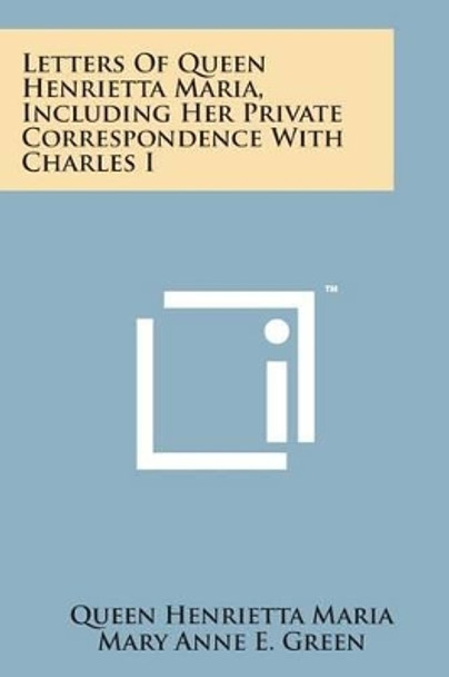 Letters of Queen Henrietta Maria, Including Her Private Correspondence with Charles I by Queen Henrietta Maria 9781169974272