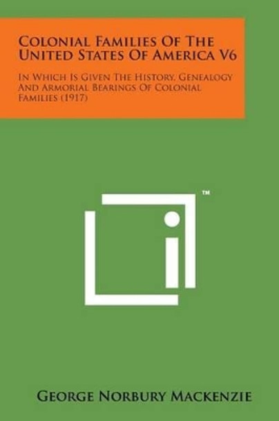 Colonial Families of the United States of America V6: In Which Is Given the History, Genealogy and Armorial Bearings of Colonial Families (1917) by George Norbury MacKenzie 9781169979826