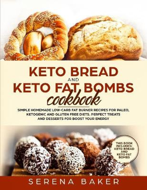 Keto Bread and Keto Fat Bombs Cookbook: Simple Homemade Low-Carb Fat Burner Recipes For Paleo, Ketogenic and Gluten-free Diets. Perfect Treats and Desserts for Boost Your Energy. by Serena Baker 9781098738365