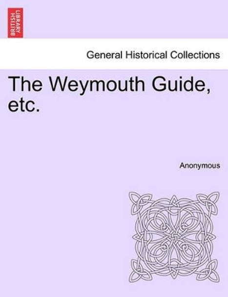 The Weymouth Guide, Etc. by Anonymous 9781241037147