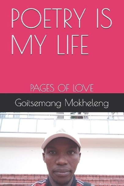 Poetry Is My Life: Pages of Love by Goitsemang Mokheleng 9781095531822