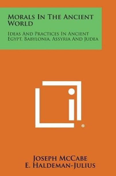 Morals in the Ancient World: Ideas and Practices in Ancient Egypt, Babylonia, Assyria and Judea by Joseph McCabe 9781258992842