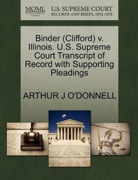 Binder (Clifford) V. Illinois. U.S. Supreme Court Transcript of Record with Supporting Pleadings by Arthur J O'Donnell 9781270638254