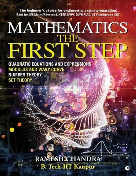 Mathematics the First Step: The beginner's choice for engineering exams preparation. Book for JEE Mains/Advanced, NTSE, KVPY, Olympiad, IIT Foundation + CAT by Ramesh Chandra B Tech Iit-Kanpur 9781946714701