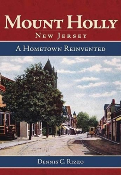 Mount Holly, New Jersey: A Hometown Reinvented by Dennis C Rizzo 9781596292765