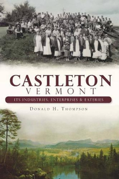 Castleton, Vermont: Its Industries, Enterprises & Eateries by Donald H Thompson 9781609490966