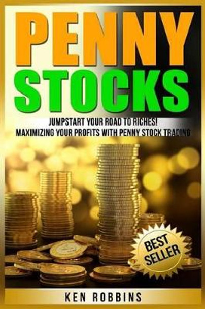 Penny Stocks: Jumpstart Your Road To Riches! Maximizing Your Profits With Penny Stock Trading by Ken Robbins 9781540597120