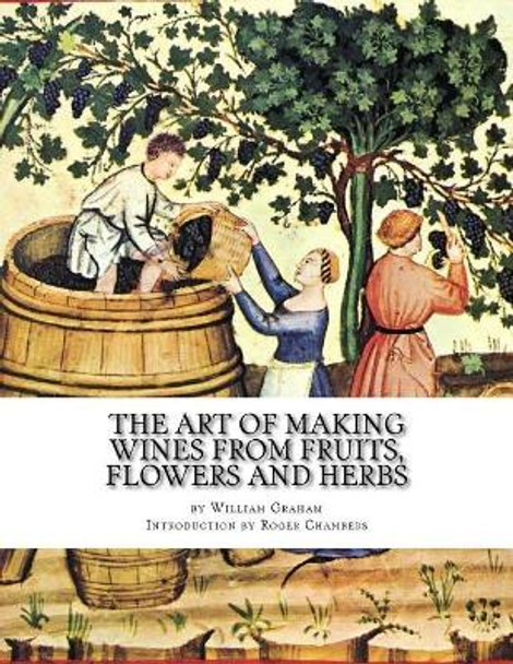 The Art of Making Wines From Fruits, Flowers and Herbs by Roger Chambers 9781545211984
