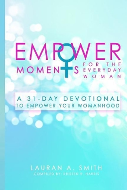Empowermoments for the Everyday Woman: A 31-Day Devotional to Empower Your Womanhood by Lauran a Smith 9781545249215