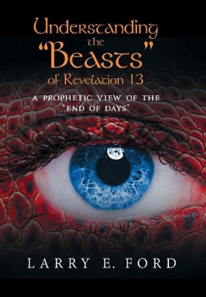 Understanding the Beasts of Revelation 13: A Prophetic View of the End of Days by Larry E Ford 9781948262378