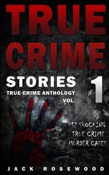 True Crime Stories: 12 Shocking True Crime Murder Cases by Jack Rosewood 9781534611962