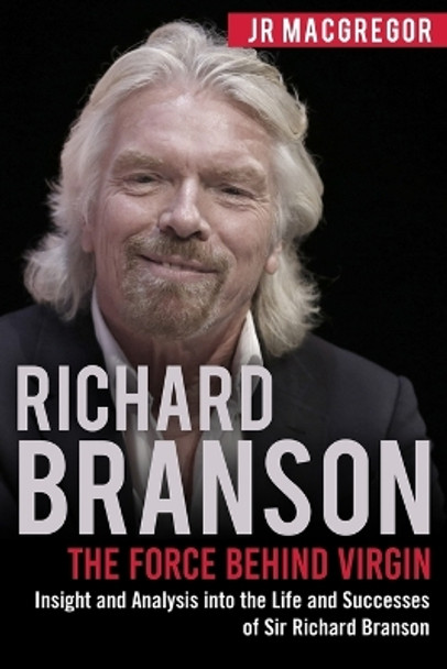 Richard Branson: The Force Behind Virgin: Insight and Analysis into the Life and Successes of Sir Richard Branson by Jr MacGregor 9781948489829