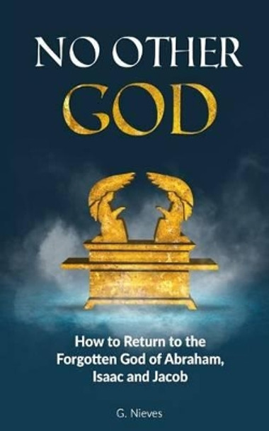 No Other God: How to Returno to the Forgotten God of Abraham, Isaac and Jacob by Gladys Nieves 9781535102261