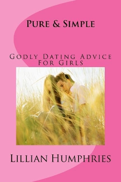 Pure and Simple: Godly Dating Advice for Girls by Lillian Humphries 9781537127484