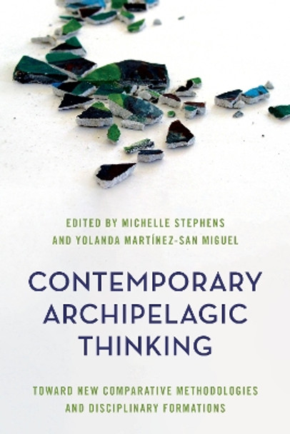 Contemporary Archipelagic Thinking: Toward New Comparative Methodologies and Disciplinary Formations by Michelle Stephens Michelle Stephens 9781538149911