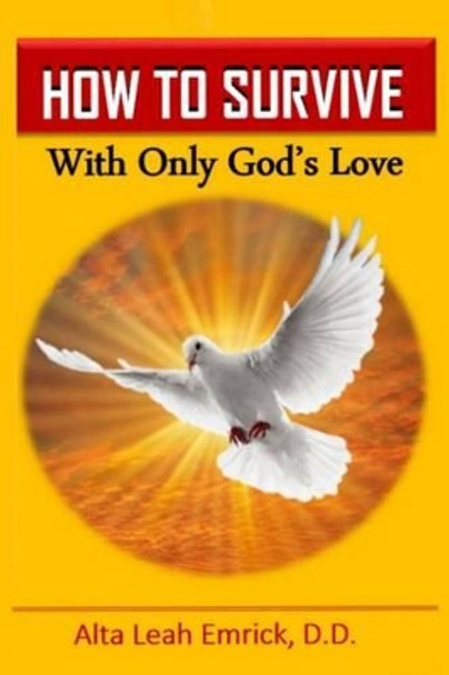 How to Survive: With Only God's Love by Alta Leah Emrick D D 9781539326168