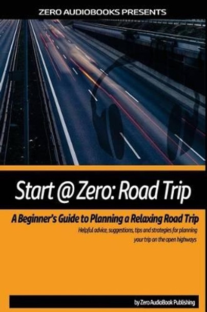 Start at Zero: Road Trip: A Beginner's Guide To Planning A Relaxing Road Trip by Zero Audiobooks 9781522930891