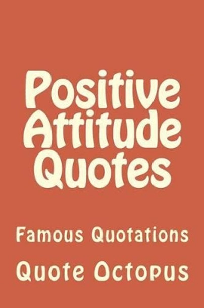 Positive Attitude Quotes: Famous Quotations by Quote Octopus 9781519614650